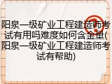阳泉一级矿业工程建造师考试有用吗难度如何含金量(阳泉一级矿业工程建造师考试有帮助)