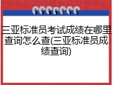 三亚标准员考试成绩在哪里查询怎么查(三亚标准员成绩查询)