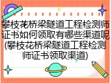攀枝花桥梁隧道工程检测师证书如何领取有哪些渠道呢(攀枝花桥梁隧道工程检测师证书领取渠道)