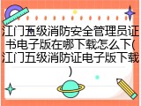 江门五级消防安全管理员证书电子版在哪下载怎么下(江门五级消防证电子版下载)
