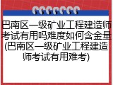 巴南区一级矿业工程建造师考试有用吗难度如何含金量(巴南区一级矿业工程建造师考试有用难考)