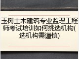 玉树土木建筑专业监理工程师考试培训如何挑选机构(选机构需谨慎)