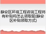 静安区环境工程咨询工程师有补贴吗怎么领取呢(静安区补贴领取方式)