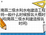 南昌二级水利水电建造工程师一般什么时候报名大概时间(南昌二级水利建造报名时间)