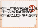 铜川土木建筑专业监理工程师考试培训如何挑选机构(铜川监理工程师培训选机构)