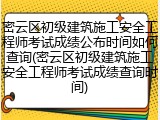 密云区初级建筑施工安全工程师考试成绩公布时间如何查询(密云区初级建筑施工安全工程师考试成绩查询时间)
