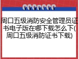 周口五级消防安全管理员证书电子版在哪下载怎么下(周口五级消防证书下载)
