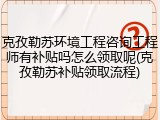 克孜勒苏环境工程咨询工程师有补贴吗怎么领取呢(克孜勒苏补贴领取流程)