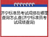 济宁标准员考试成绩在哪里查询怎么查(济宁标准员考试成绩查询)