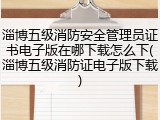淄博五级消防安全管理员证书电子版在哪下载怎么下(淄博五级消防证电子版下载)