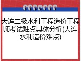 大连二级水利工程造价工程师考试难点具体分析(大连水利造价难点)