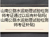 山南公路水运助理试验检测师考证通过以后有补贴吗(山南公路水运助理试验检测师考证补贴)