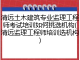 清远土木建筑专业监理工程师考试培训如何挑选机构(清远监理工程师培训选机构)