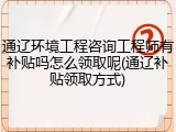 通辽环境工程咨询工程师有补贴吗怎么领取呢(通辽补贴领取方式)