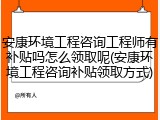 安康环境工程咨询工程师有补贴吗怎么领取呢(安康环境工程咨询补贴领取方式)
