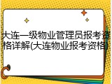 大连一级物业管理员报考资格详解(大连物业报考资格)