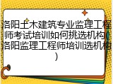 洛阳土木建筑专业监理工程师考试培训如何挑选机构(洛阳监理工程师培训选机构)