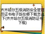 齐齐哈尔五级消防安全管理员证书电子版在哪下载怎么下(齐齐哈尔五级消防证书下载)
