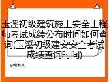玉溪初级建筑施工安全工程师考试成绩公布时间如何查询(玉溪初级建安安全考试成绩查询时间)