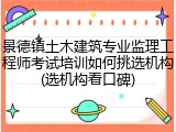 景德镇土木建筑专业监理工程师考试培训如何挑选机构(选机构看口碑)