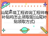汕尾环境工程咨询工程师有补贴吗怎么领取呢(汕尾补贴领取方式)