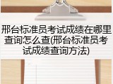 邢台标准员考试成绩在哪里查询怎么查(邢台标准员考试成绩查询方法)