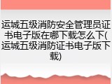 运城五级消防安全管理员证书电子版在哪下载怎么下(运城五级消防证书电子版下载)