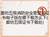 廊坊五级消防安全管理员证书电子版在哪下载怎么下(廊坊五级证书下载处)