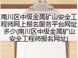 南川区中级金属矿山安全工程师网上报名服务平台网址多少(南川区中级金属矿山安全工程师报名网址)