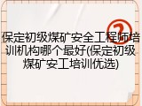 保定初级煤矿安全工程师培训机构哪个最好(保定初级煤矿安工培训优选)