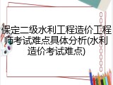 保定二级水利工程造价工程师考试难点具体分析(水利造价考试难点)