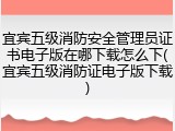 宜宾五级消防安全管理员证书电子版在哪下载怎么下(宜宾五级消防证电子版下载)
