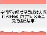 宁河区初级质量员成绩大概什么时候出来(宁河区质量员成绩出结果)
