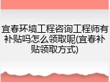 宜春环境工程咨询工程师有补贴吗怎么领取呢(宜春补贴领取方式)