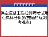 保定道路工程检测师考试难点具体分析(保定道桥检测考难点)