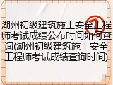 湖州初级建筑施工安全工程师考试成绩公布时间如何查询(湖州初级建筑施工安全工程师考试成绩查询时间)