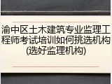 渝中区土木建筑专业监理工程师考试培训如何挑选机构(选好监理机构)