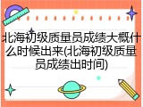 北海初级质量员成绩大概什么时候出来(北海初级质量员成绩出时间)
