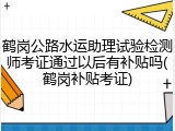 鹤岗公路水运助理试验检测师考证通过以后有补贴吗(鹤岗补贴考证)
