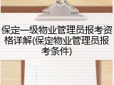 保定一级物业管理员报考资格详解(保定物业管理员报考条件)