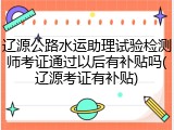 辽源公路水运助理试验检测师考证通过以后有补贴吗(辽源考证有补贴)