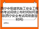 西宁中级建筑施工安全工程师考试成绩公布时间如何查询(西宁安全考试成绩查询时间)