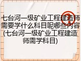 七台河一级矿业工程建造师需要学什么科目呢哪些内容(七台河一级矿业工程建造师需学科目)