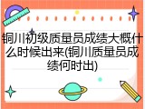 铜川初级质量员成绩大概什么时候出来(铜川质量员成绩何时出)