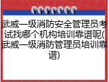武威一级消防安全管理员考试找哪个机构培训靠谱呢(武威一级消防管理员培训靠谱)
