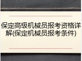 保定高级机械员报考资格详解(保定机械员报考条件)