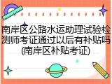 南岸区公路水运助理试验检测师考证通过以后有补贴吗(南岸区补贴考证)