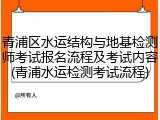 青浦区水运结构与地基检测师考试报名流程及考试内容(青浦水运检测考试流程)
