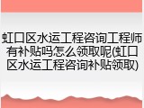 虹口区水运工程咨询工程师有补贴吗怎么领取呢(虹口区水运工程咨询补贴领取)