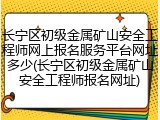 长宁区初级金属矿山安全工程师网上报名服务平台网址多少(长宁区初级金属矿山安全工程师报名网址)